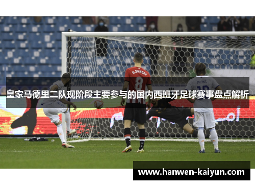 皇家马德里二队现阶段主要参与的国内西班牙足球赛事盘点解析