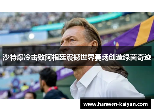 沙特爆冷击败阿根廷震撼世界赛场创造绿茵奇迹