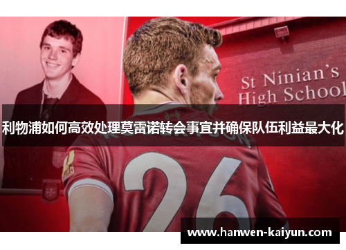 利物浦如何高效处理莫雷诺转会事宜并确保队伍利益最大化