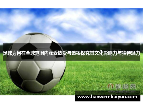 足球为何在全球范围内深受热爱与追捧探究其文化影响力与独特魅力