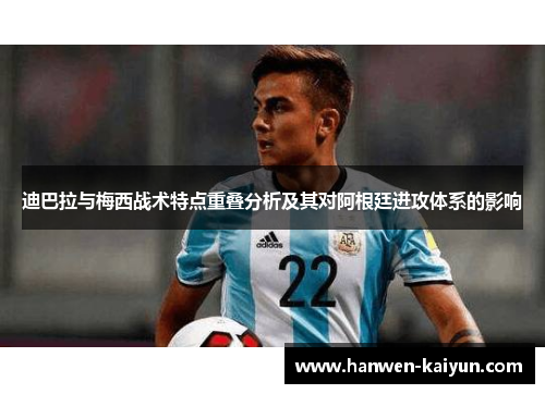 迪巴拉与梅西战术特点重叠分析及其对阿根廷进攻体系的影响