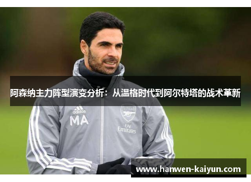 阿森纳主力阵型演变分析：从温格时代到阿尔特塔的战术革新