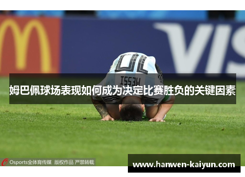 姆巴佩球场表现如何成为决定比赛胜负的关键因素