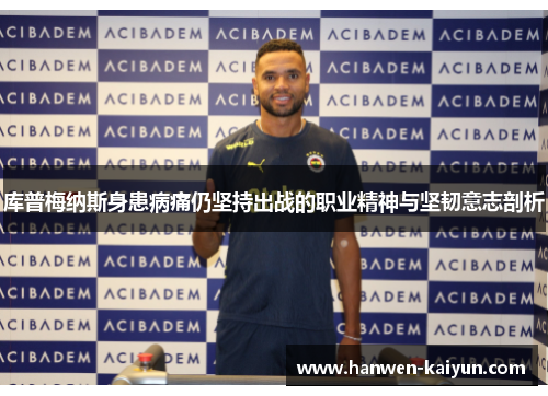库普梅纳斯身患病痛仍坚持出战的职业精神与坚韧意志剖析