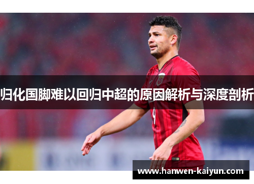 归化国脚难以回归中超的原因解析与深度剖析