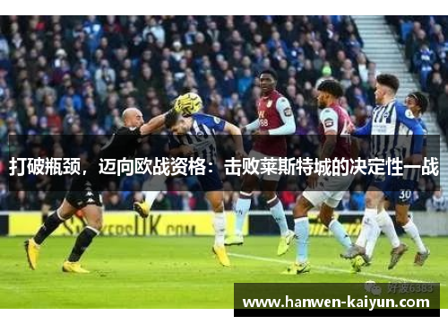 打破瓶颈,迈向欧战资格:击败莱斯特城的决定性一战 打破瓶颈,迈向欧战资格:击败莱斯特城的决定性一战