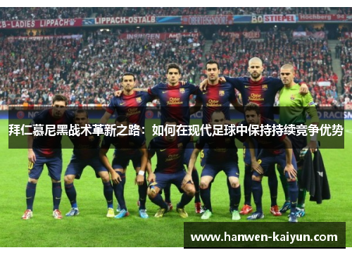 拜仁慕尼黑战术革新之路:如何在现代足球中保持持续竞争优势 拜仁慕尼黑战术革新之路:如何在现代足球中保持持续竞争优势