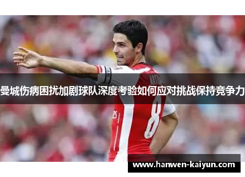 曼城伤病困扰加剧球队深度考验如何应对挑战保持竞争力