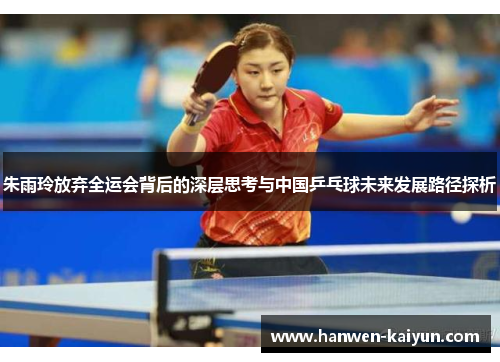 朱雨玲放弃全运会背后的深层思考与中国乒乓球未来发展路径探析