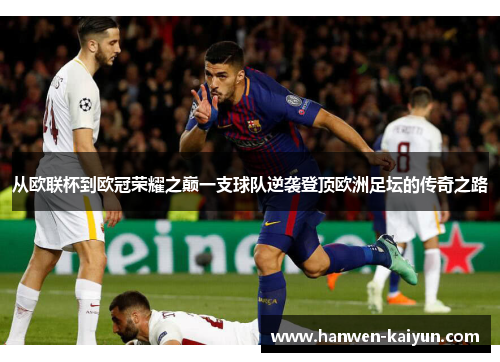 从欧联杯到欧冠荣耀之巅一支球队逆袭登顶欧洲足坛的传奇之路