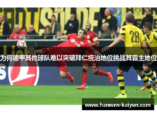 为何德甲其他球队难以突破拜仁统治地位挑战其霸主地位