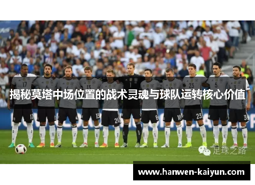 揭秘莫塔中场位置的战术灵魂与球队运转核心价值