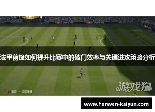 法甲前锋如何提升比赛中的破门效率与关键进攻策略分析