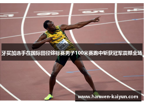 牙买加选手在国际田径锦标赛男子100米赛跑中斩获冠军震撼全场
