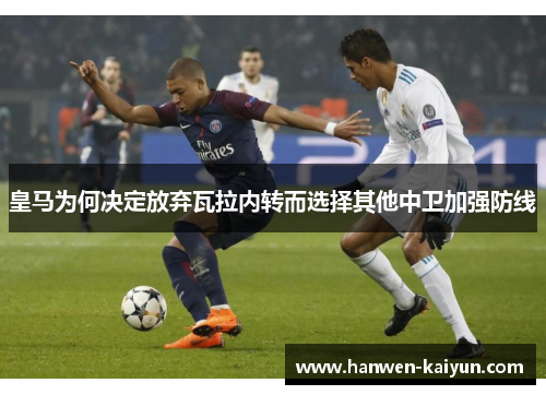 皇马为何决定放弃瓦拉内转而选择其他中卫加强防线