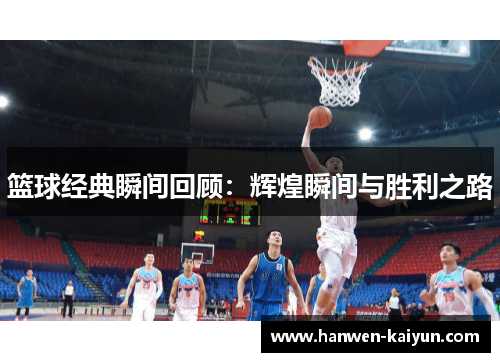 篮球经典瞬间回顾：辉煌瞬间与胜利之路