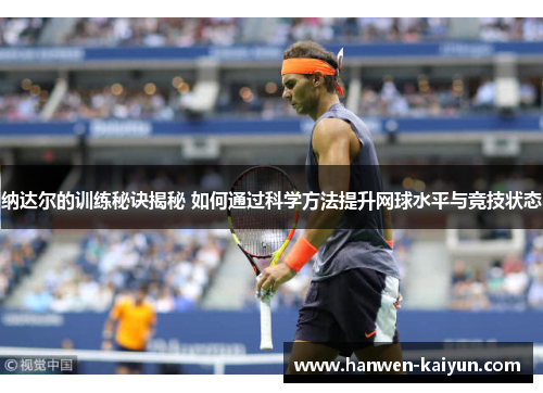 纳达尔的训练秘诀揭秘 如何通过科学方法提升网球水平与竞技状态