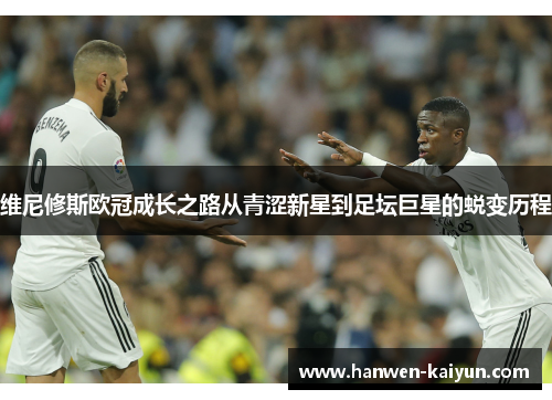 维尼修斯欧冠成长之路从青涩新星到足坛巨星的蜕变历程