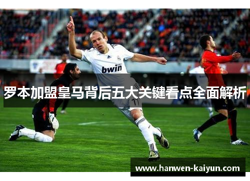 罗本加盟皇马背后五大关键看点全面解析