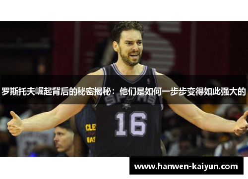 罗斯托夫崛起背后的秘密揭秘：他们是如何一步步变得如此强大的