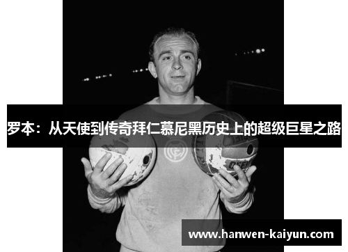 罗本：从天使到传奇拜仁慕尼黑历史上的超级巨星之路