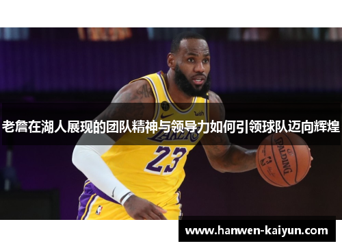 老詹在湖人展现的团队精神与领导力如何引领球队迈向辉煌