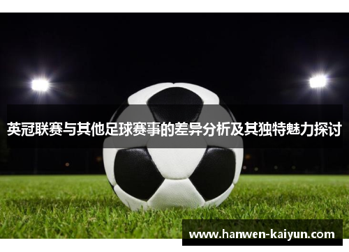 英冠联赛与其他足球赛事的差异分析及其独特魅力探讨