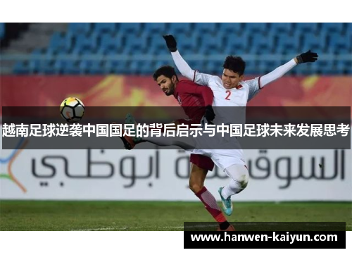 越南足球逆袭中国国足的背后启示与中国足球未来发展思考
