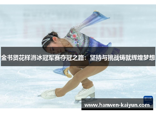 金书贤花样滑冰冠军赛夺冠之路：坚持与挑战铸就辉煌梦想