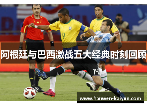 阿根廷与巴西激战五大经典时刻回顾