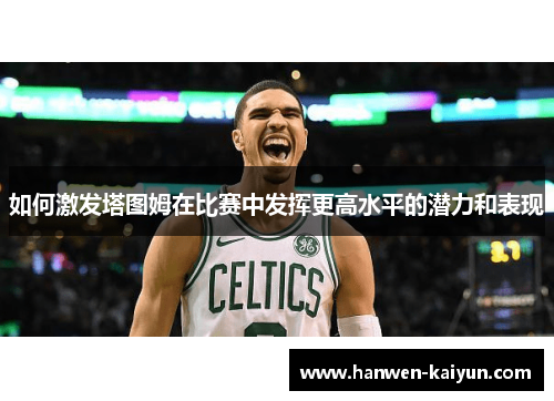 如何激发塔图姆在比赛中发挥更高水平的潜力和表现