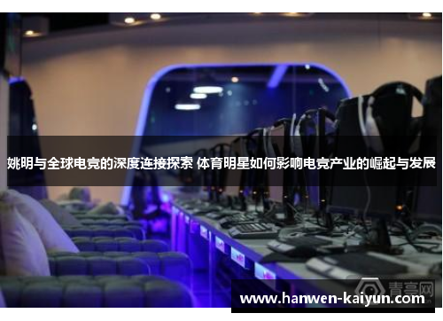 姚明与全球电竞的深度连接探索 体育明星如何影响电竞产业的崛起与发展
