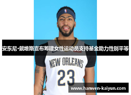 安东尼·戴维斯宣布筹建女性运动员支持基金助力性别平等 安东尼·戴维斯宣布筹建女性运动员支持基金助力性别平等