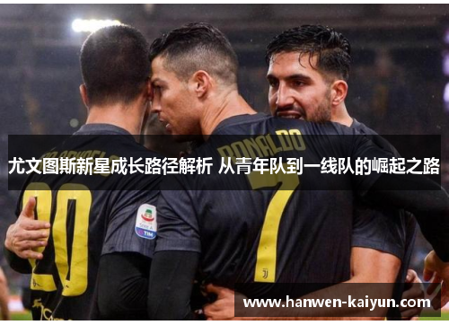 尤文图斯新星成长路径解析 从青年队到一线队的崛起之路