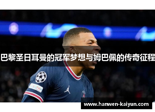 巴黎圣日耳曼的冠军梦想与姆巴佩的传奇征程 巴黎圣日耳曼的冠军梦想与姆巴佩的传奇征程
