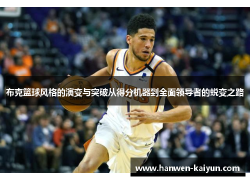 布克篮球风格的演变与突破从得分机器到全面领导者的蜕变之路 布克篮球风格的演变与突破从得分机器到全面领导者的蜕变之路