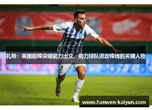 扎哈：英国前锋突破能力出众，助力球队进攻锋线的关键人物