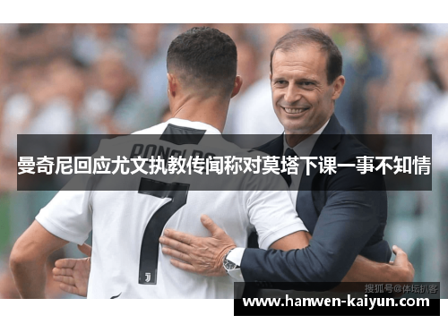 曼奇尼回应尤文执教传闻称对莫塔下课一事不知情 曼奇尼回应尤文执教传闻称对莫塔下课一事不知情