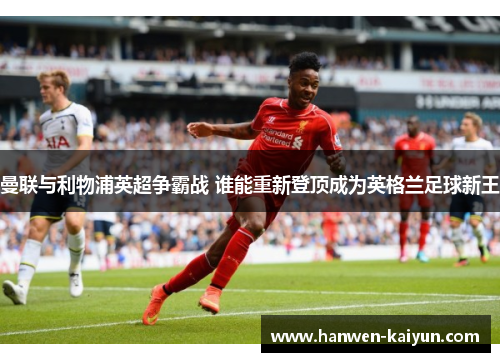 曼联与利物浦英超争霸战 谁能重新登顶成为英格兰足球新王