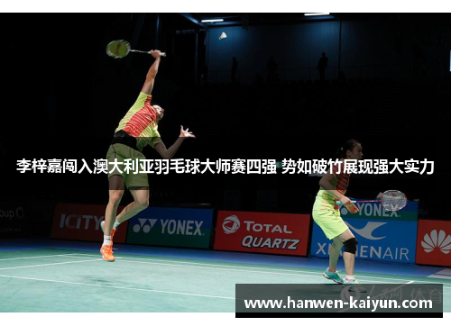 李梓嘉闯入澳大利亚羽毛球大师赛四强 势如破竹展现强大实力