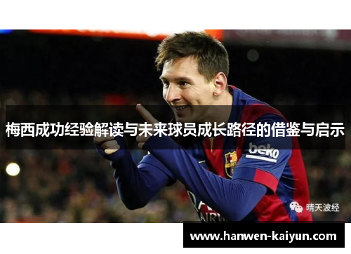 梅西成功经验解读与未来球员成长路径的借鉴与启示 梅西成功经验解读与未来球员成长路径的借鉴与启示