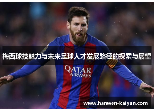 梅西球技魅力与未来足球人才发展路径的探索与展望