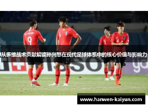 从多维战术贡献解读孙兴慜在现代足球体系中的核心价值与影响力