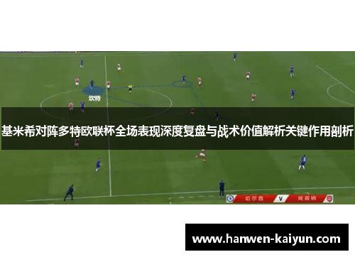 基米希对阵多特欧联杯全场表现深度复盘与战术价值解析关键作用剖析 基米希对阵多特欧联杯全场表现深度复盘与战术价值解析关键作用剖析