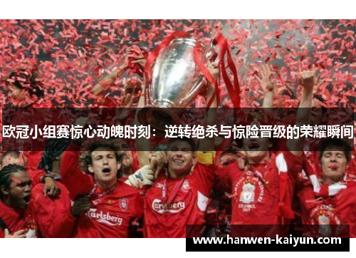 欧冠小组赛惊心动魄时刻:逆转绝杀与惊险晋级的荣耀瞬间 欧冠小组赛惊心动魄时刻:逆转绝杀与惊险晋级的荣耀瞬间