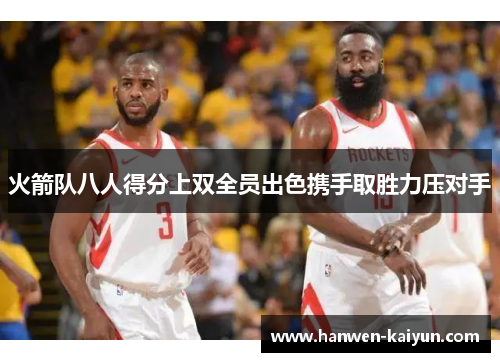 火箭队八人得分上双全员出色携手取胜力压对手 火箭队八人得分上双全员出色携手取胜力压对手