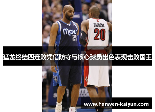 猛龙终结四连败凭借防守与核心球员出色表现击败国王 猛龙终结四连败凭借防守与核心球员出色表现击败国王