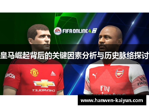 皇马崛起背后的关键因素分析与历史脉络探讨 皇马崛起背后的关键因素分析与历史脉络探讨