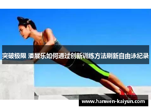 突破极限 潘展乐如何通过创新训练方法刷新自由泳纪录 突破极限 潘展乐如何通过创新训练方法刷新自由泳纪录