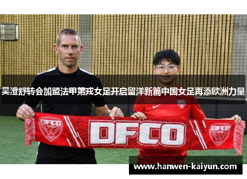 吴澄舒转会加盟法甲第戎女足开启留洋新篇中国女足再添欧洲力量